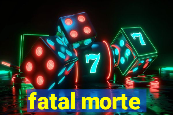 fatal morte